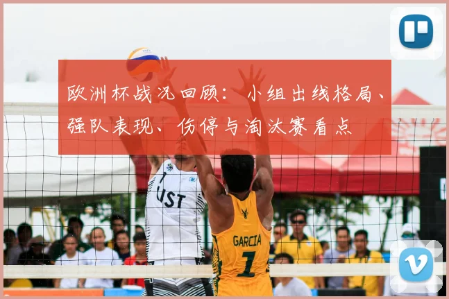 欧洲杯战况回顾:小组出线格局、强队表现、伤停与淘汰赛看点