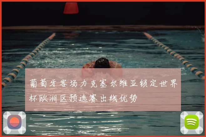 葡萄牙客场力克塞尔维亚锁定世界杯欧洲区预选赛出线优势