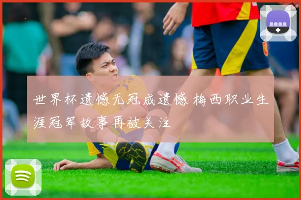 世界杯遗憾无冠成遗憾 梅西职业生涯冠军故事再被关注